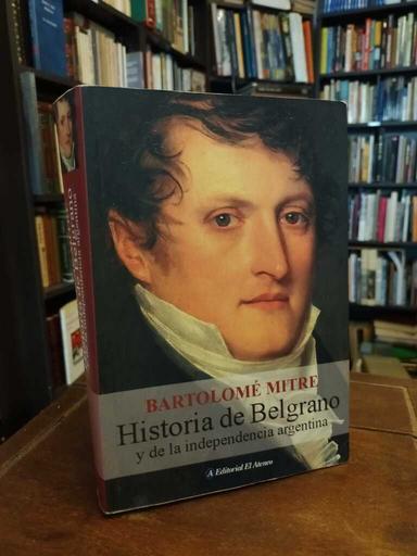 Historia de Belgrano y de la Independencia Argentina - Bartolomé Mitre
