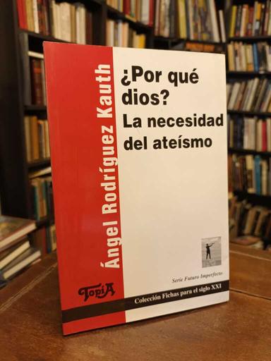 ¿Por qué Dios? La necesidad del ateísmo - Angel Rodríguez Kauth