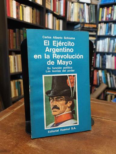 El Ejército Argentino en la Revolucioń de Mayo - Carlos Alberto Schiuma