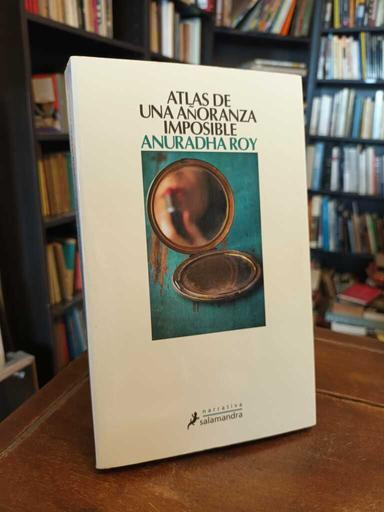 Atlas de una añoranza imposible - Anuradha Roy