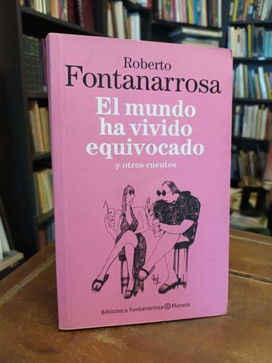 El mundo ha vivido equivocado y otros cuentos - Roberto Fontanarrosa