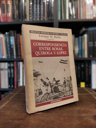 Correspondencia entre Rosas, Quiroga y López - Enrique M. Barba