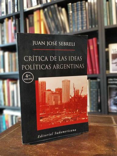 Crítica de las ideas políticas argentinas - Juan José Sebreli