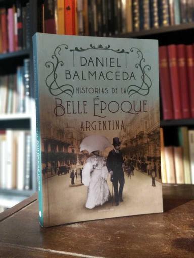 HIstorias de la Belle Époque Argentina - Daniel Balmaceda