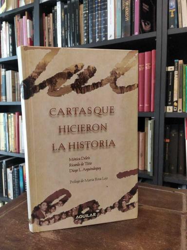 Cartas que hicieron la historia - Mónica Deleis · Ricardo de Titto · Diego...