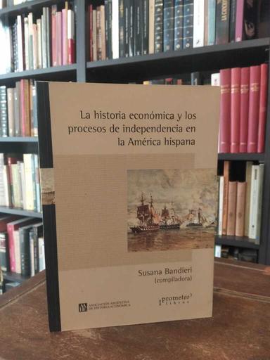 La historia económica y los procesos de independencia en la América... - Susana Bandieri