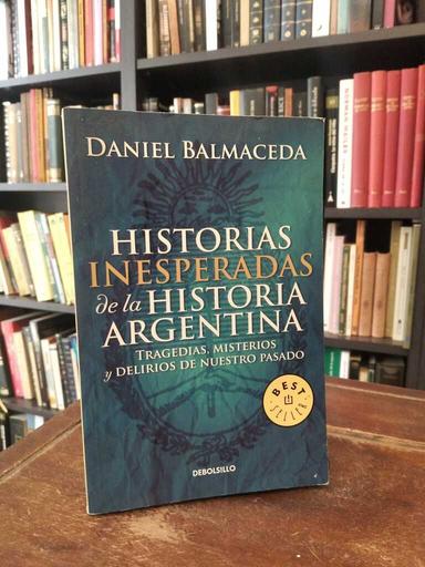 Historias inesperadas de la historia argentina - Daniel Balmaceda