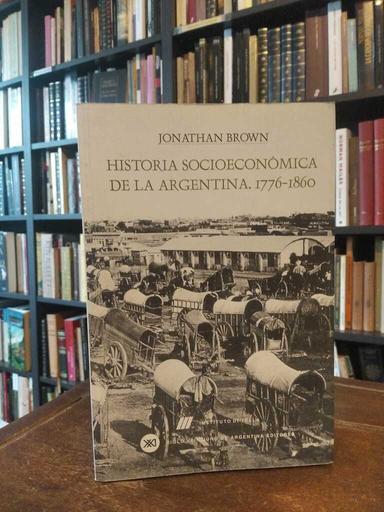 Historia socioeconómica de la Argentina, 1776-1860 - Jonathan Brown