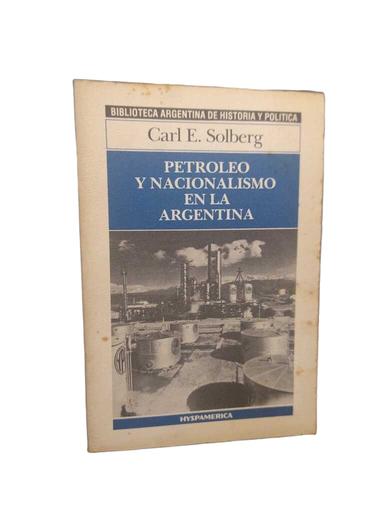 Petróleo y nacionalismo en la Argentina - Carl E. Solberg