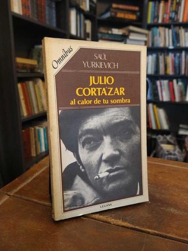 Julio Cortázar, al calor de tu sombra - Saúl Yurkievich