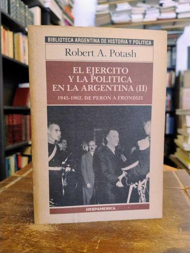 El ejército y la política en la Argentina II - Robert A. Potash