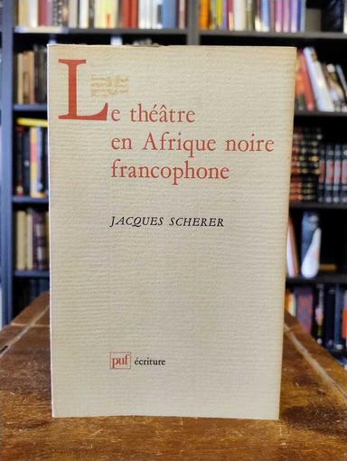 Le théâtre en Afrique noire francophone - Jacques Scherer