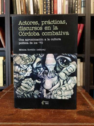 Actores, prácticas, discursos en la Córdoba combativa - Mónica Gordillo