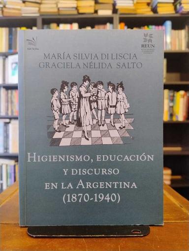 Higienismo, educación y discurso en la Argentina (1870-1940) - María Silvia Di Liscia · Graciela Nélida Salto