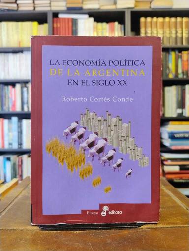 La economía política de la Argentina en el siglo XX - Roberto Cortés Conde