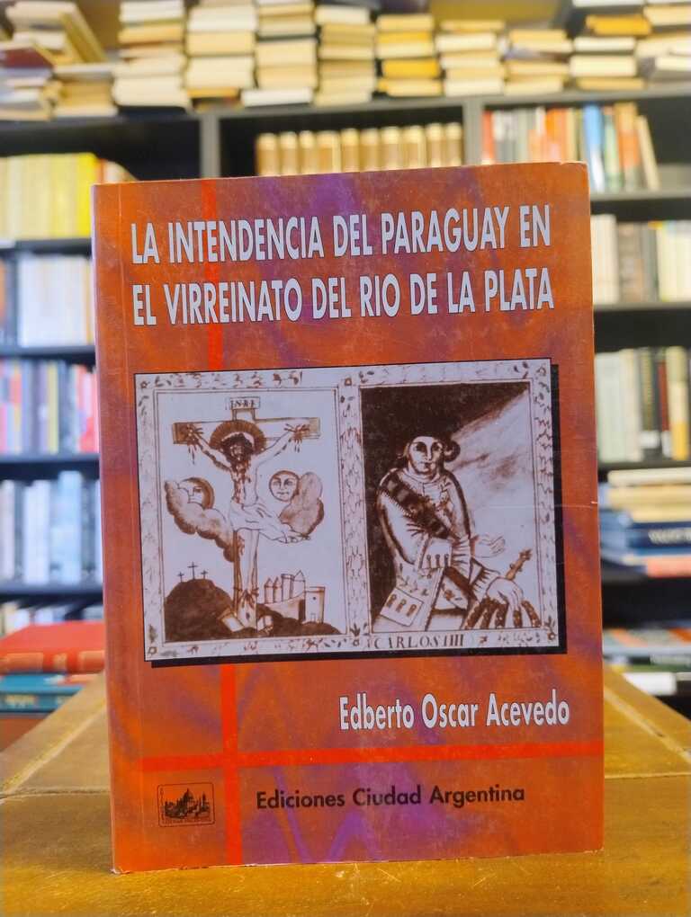 La intendencia del Paraguay en el virreinato del Río de la Plata - Edberto Oscar Acevedo